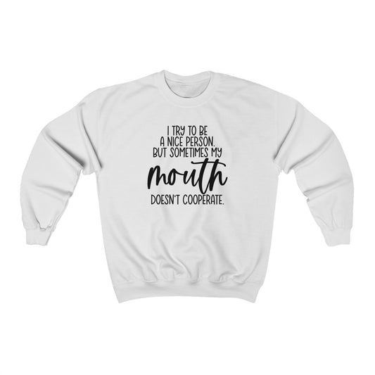 I try to be nice to be a nice person but sometimes my mouth doesn't cooperate sweatshirt in white